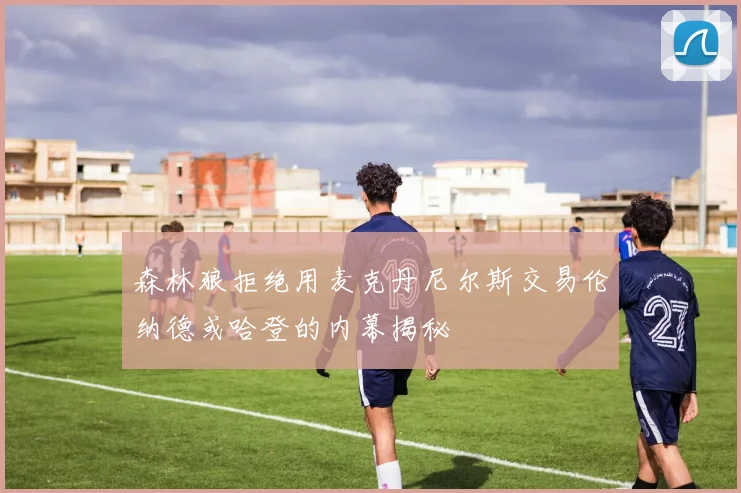 森林狼拒绝用麦克丹尼尔斯交易伦纳德或哈登的内幕揭秘