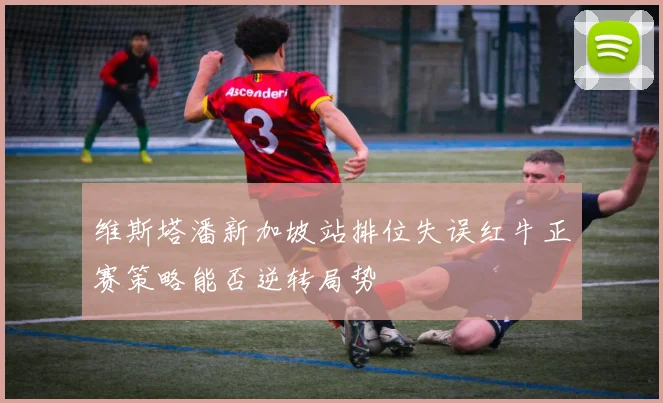维斯塔潘新加坡站排位失误红牛正赛策略能否逆转局势