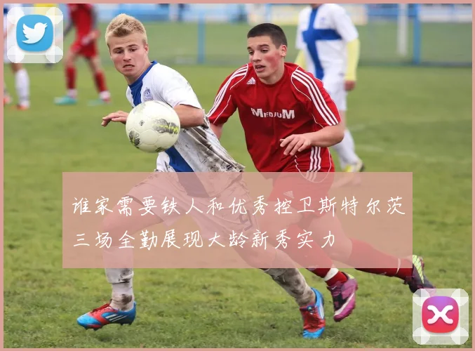 谁家需要铁人和优秀控卫斯特尔茨三场全勤展现大龄新秀实力