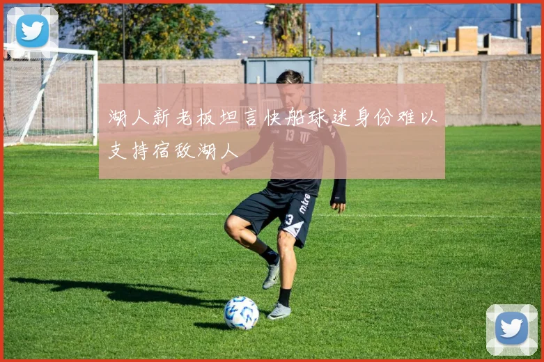 湖人新老板坦言快船球迷身份难以支持宿敌湖人