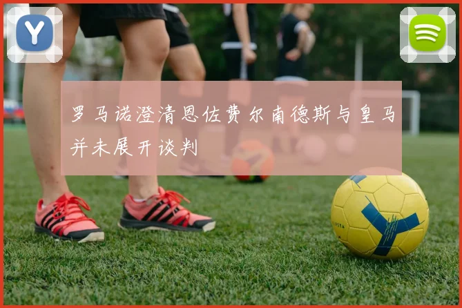 罗马诺澄清恩佐费尔南德斯与皇马并未展开谈判