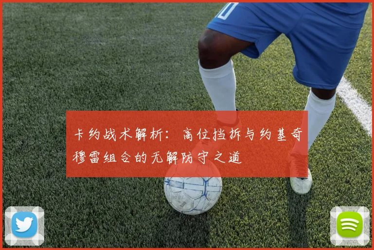 卡约战术解析：高位挡拆与约基奇穆雷组合的无解防守之道