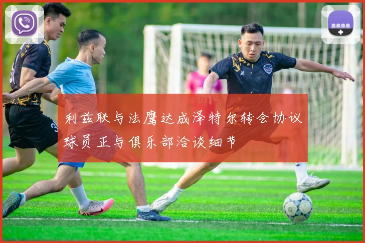利兹联与法鹰达成泽特尔转会协议球员正与俱乐部洽谈细节