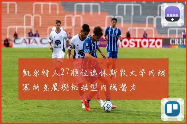 凯尔特人27顺位选休斯敦大学内线塞纳克展现机动型内线潜力